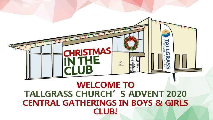 WELCOME TO TALLGRASS CHURCH’S ADVENT 2020 CENTRAL GATHERINGS IN BOYS & GIRLS CLUB! 