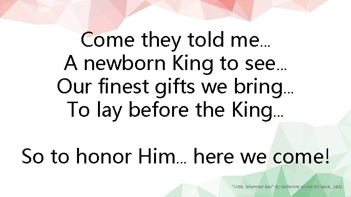 Come they told me… A newborn King to see… Our finest gifts we bring…
