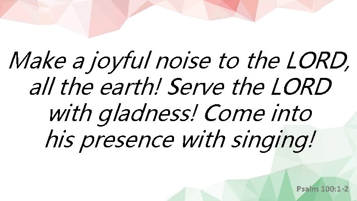 Make a joyful noise to the LORD, all the earth! Serve the LORD with