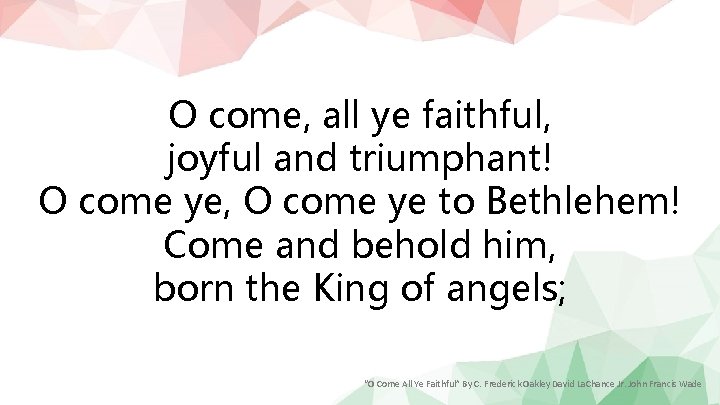 O come, all ye faithful, joyful and triumphant! O come ye, O come ye