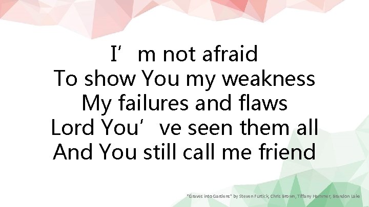 I’m not afraid To show You my weakness My failures and flaws Lord You’ve