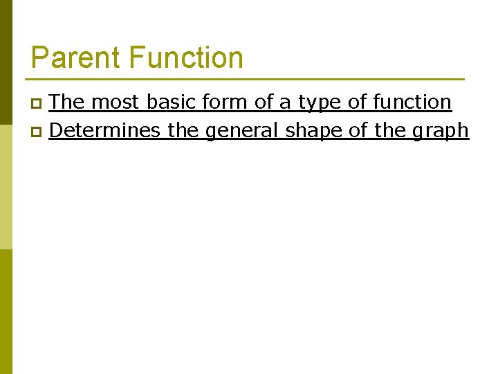 Parent Function The most basic form of a type of function p Determines the