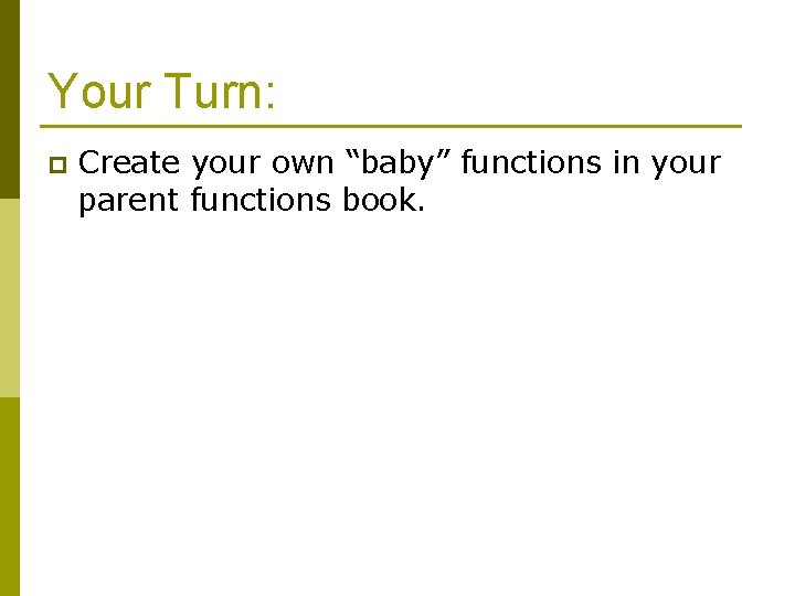 Your Turn: p Create your own “baby” functions in your parent functions book. 