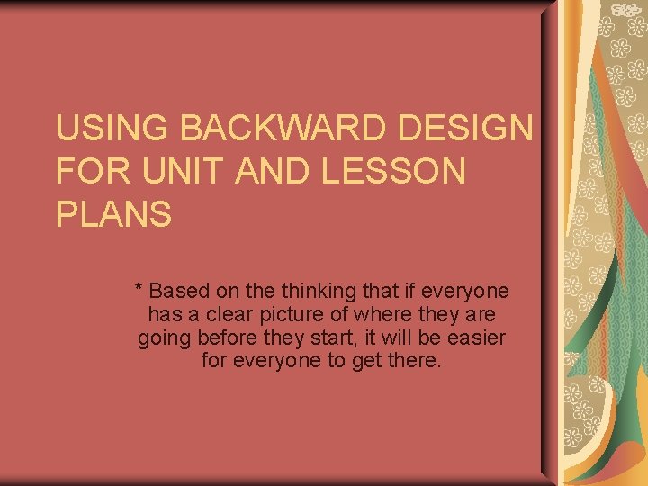 USING BACKWARD DESIGN FOR UNIT AND LESSON PLANS * Based on the thinking that