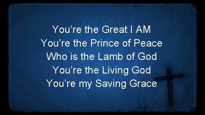 You’re the Great I AM You’re the Prince of Peace Who is the Lamb