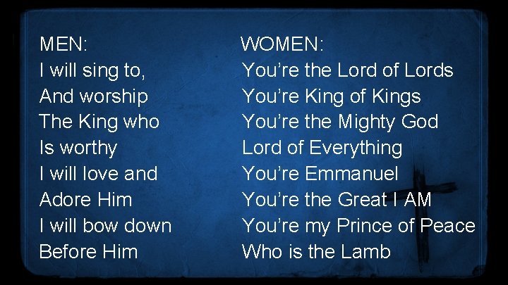 MEN: I will sing to, And worship The King who Is worthy I will