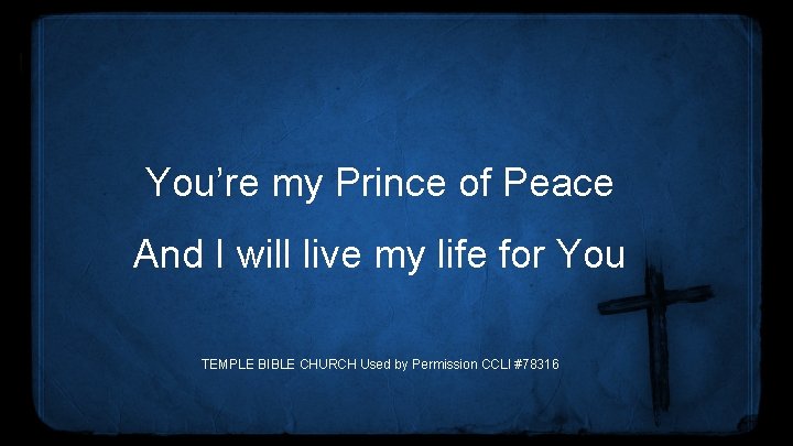 You’re my Prince of Peace And I will live my life for You TEMPLE