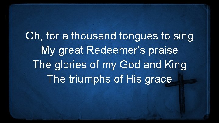 Oh, for a thousand tongues to sing My great Redeemer’s praise The glories of