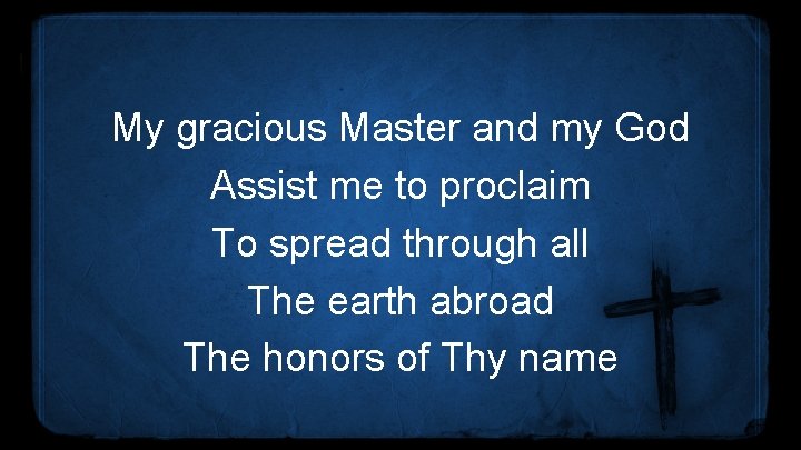 My gracious Master and my God Assist me to proclaim To spread through all