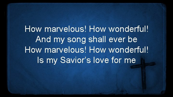 How marvelous! How wonderful! And my song shall ever be How marvelous! How wonderful!