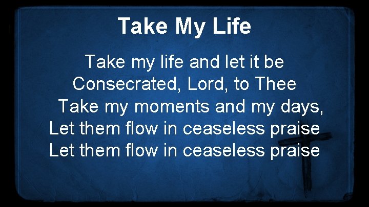 Take My Life Take my life and let it be Consecrated, Lord, to Thee