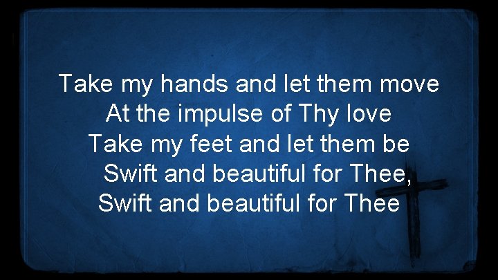 Take my hands and let them move At the impulse of Thy love Take