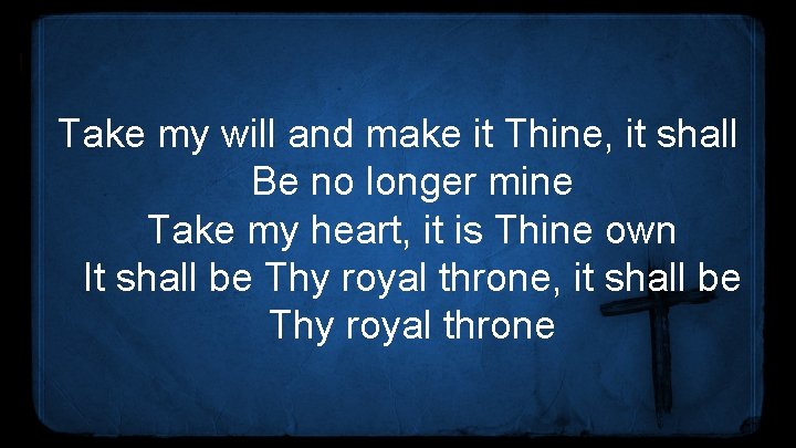 Take my will and make it Thine, it shall Be no longer mine Take