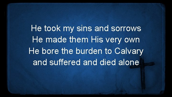 He took my sins and sorrows He made them His very own He bore