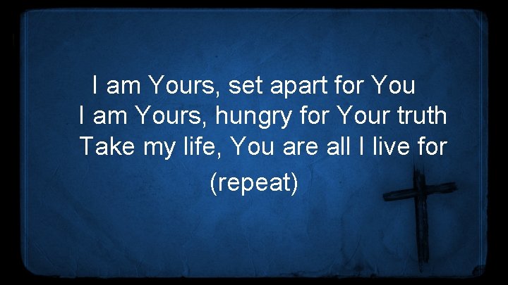 I am Yours, set apart for You I am Yours, hungry for Your truth