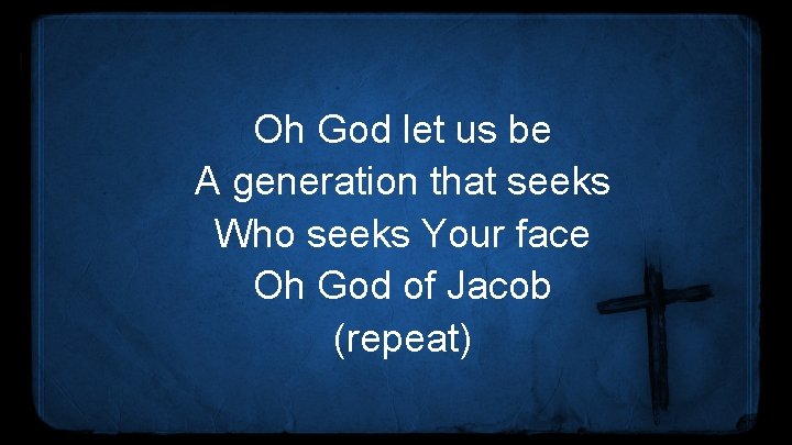 Oh God let us be A generation that seeks Who seeks Your face Oh