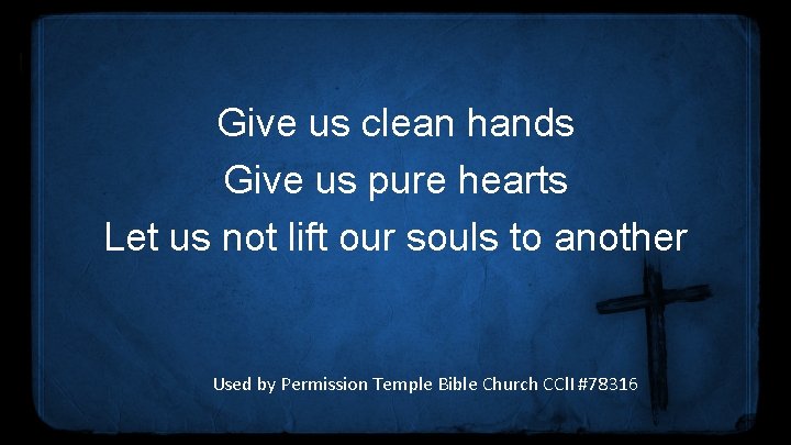 Give us clean hands Give us pure hearts Let us not lift our souls