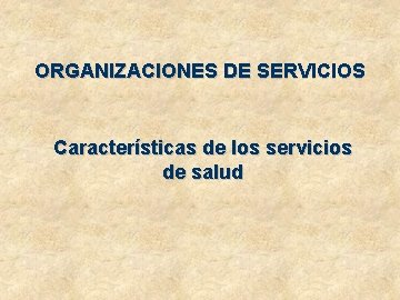 ORGANIZACIONES DE SERVICIOS Características de los servicios de salud 