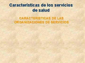Características de los servicios de salud CARACTERISTICAS DE LAS ORGANIZACIONES DE SERVICIOS 