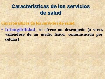 Características de los servicios de salud • Intangibilidad; se ofrece un desempeño (a veces