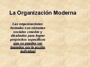 La Organización Moderna Las organizaciones formales son sistemas sociales creados y diseñados para lograr