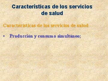 Características de los servicios de salud • Producción y consumo simultáneo; 