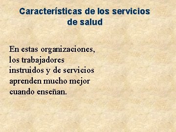 Características de los servicios de salud En estas organizaciones, los trabajadores instruidos y de