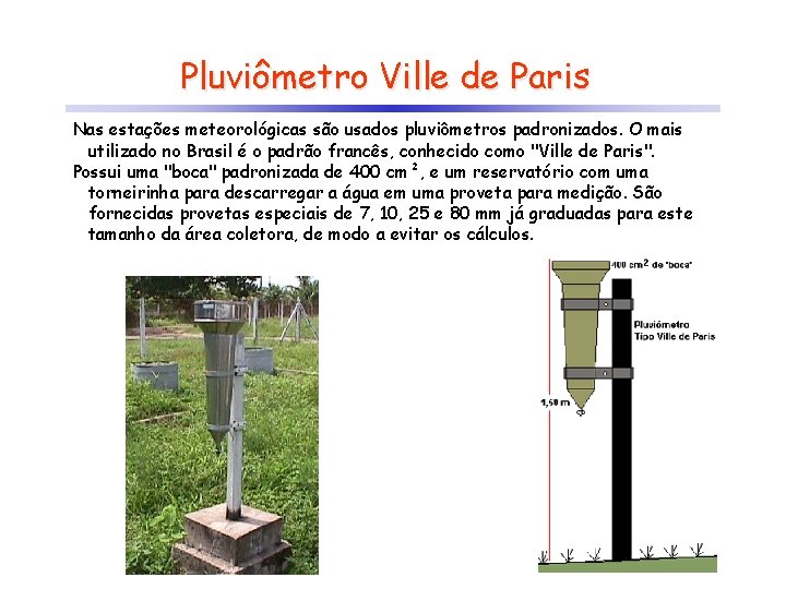 Pluviômetro Ville de Paris Nas estações meteorológicas são usados pluviômetros padronizados. O mais utilizado