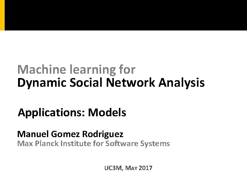 Machine learning for Dynamic Social Network Analysis Applications: Models Manuel Gomez Rodriguez Max Planck