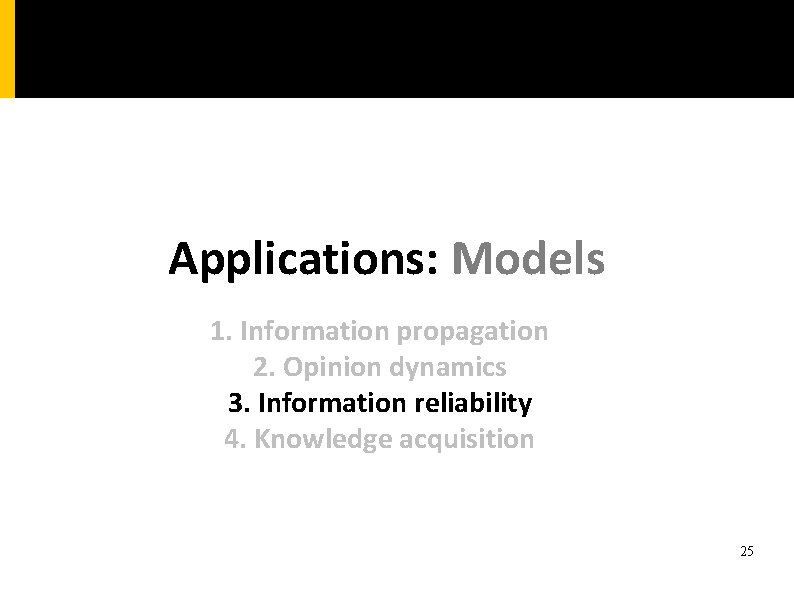 Applications: Models 1. Information propagation 2. Opinion dynamics 3. Information reliability 4. Knowledge acquisition