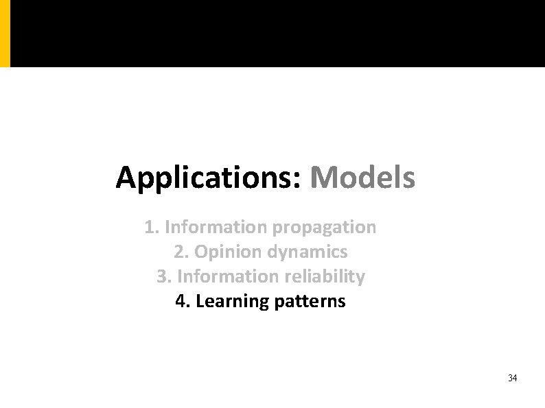 Applications: Models 1. Information propagation 2. Opinion dynamics 3. Information reliability 4. Learning patterns