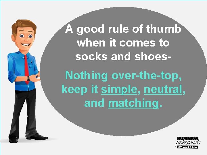 A good rule of thumb when it comes to socks and shoes. Nothing over-the-top,