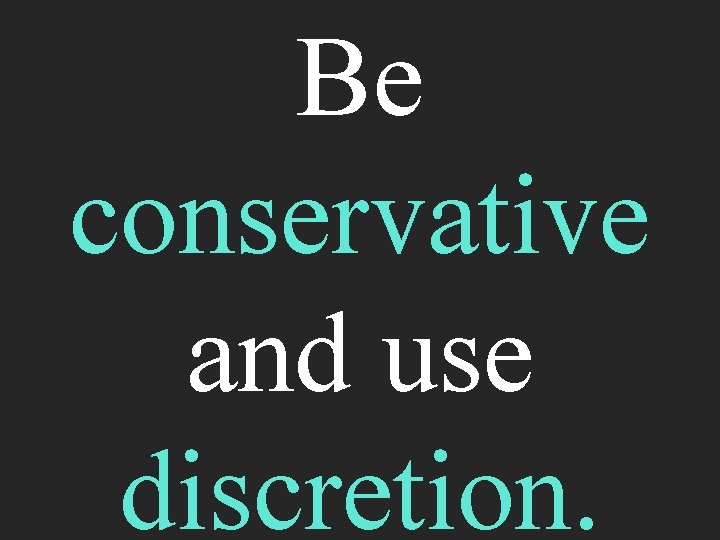 Be conservative and use discretion. 