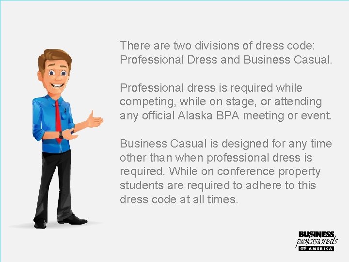 There are two divisions of dress code: Professional Dress and Business Casual. Professional dress
