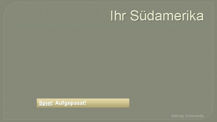 Ihr Südamerika Spiel: Aufgepasst! Aleksej Golowerda 