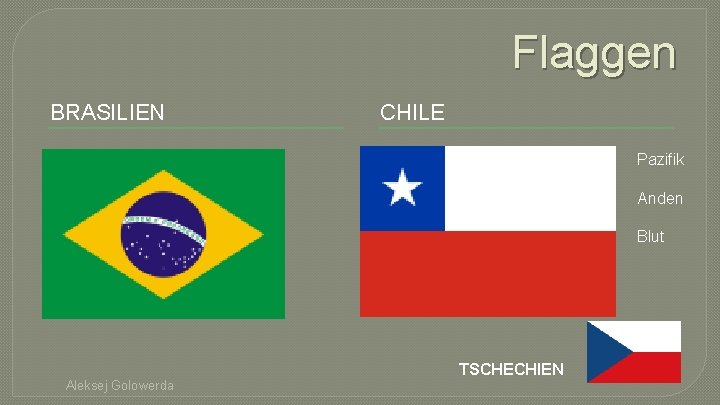Flaggen BRASILIEN CHILE Pazifik Anden Blut TSCHECHIEN Aleksej Golowerda 