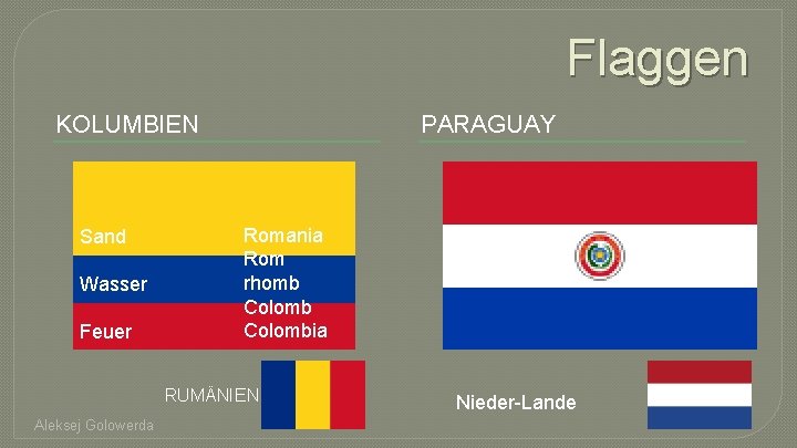 Flaggen KOLUMBIEN Sand Wasser Feuer PARAGUAY Romania Rom rhomb Colombia RUMÄNIEN Aleksej Golowerda Nieder-Lande