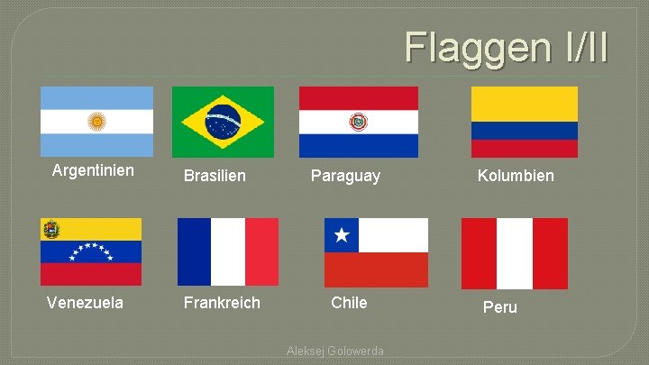 Flaggen I/II Argentinien Venezuela Brasilien Frankreich Paraguay Chile Aleksej Golowerda Kolumbien Peru 