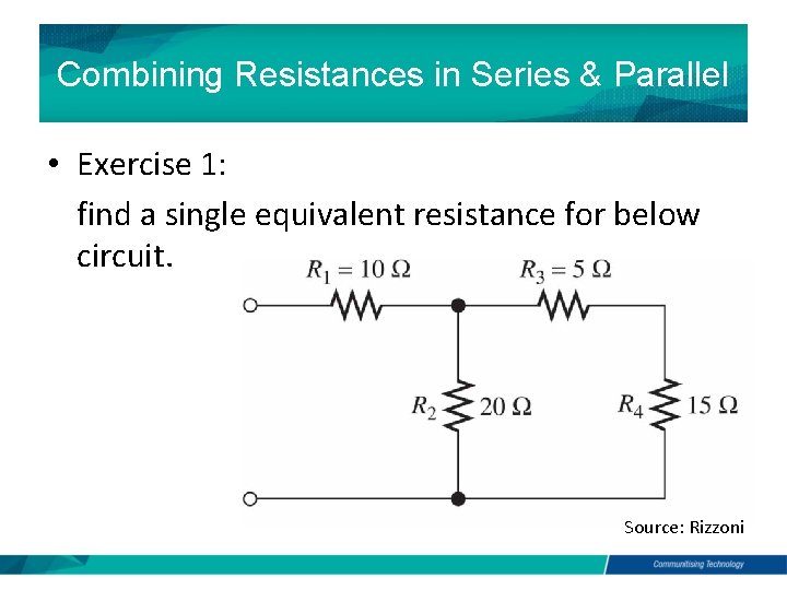 Combining Resistances in Series & Parallel • Exercise 1: find a single equivalent resistance Combining Resistances in Series & Parallel • Exercise 1: find a single equivalent resistance