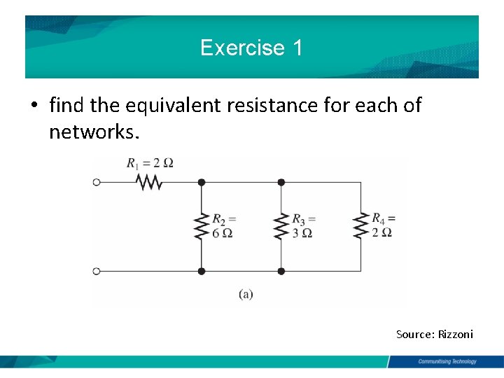 Exercise 1 • find the equivalent resistance for each of networks. Source: Rizzoni Exercise 1 • find the equivalent resistance for each of networks. Source: Rizzoni
