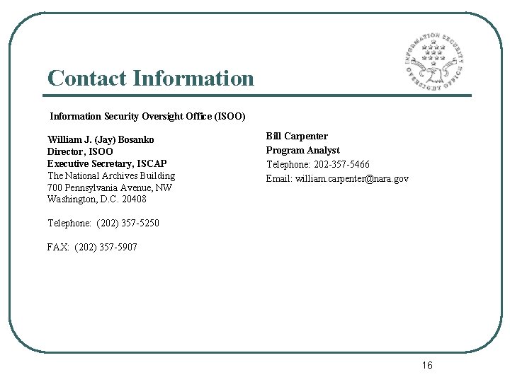 Contact Information Security Oversight Office (ISOO) William J. (Jay) Bosanko Director, ISOO Executive Secretary,