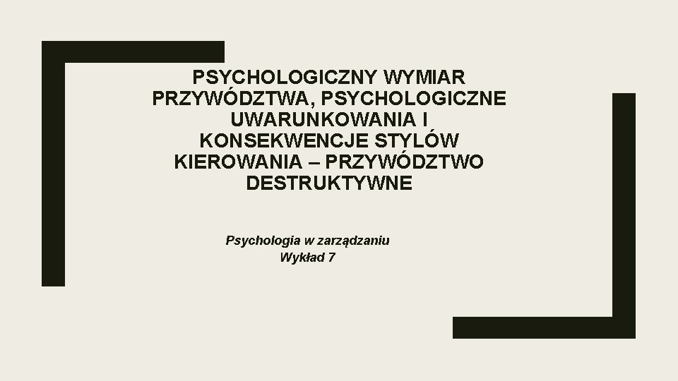 PSYCHOLOGICZNY WYMIAR PRZYWÓDZTWA, PSYCHOLOGICZNE UWARUNKOWANIA I KONSEKWENCJE STYLÓW KIEROWANIA – PRZYWÓDZTWO DESTRUKTYWNE Psychologia w