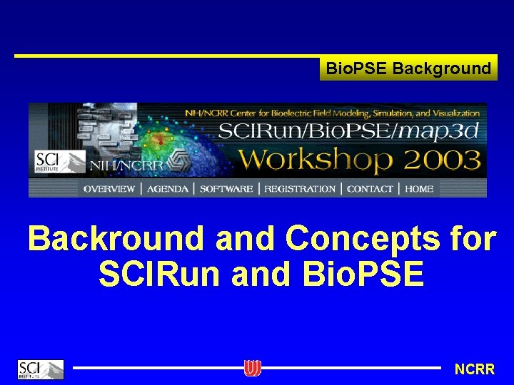 Bio. PSE Background Backround and Concepts for SCIRun and Bio. PSE NCRR 