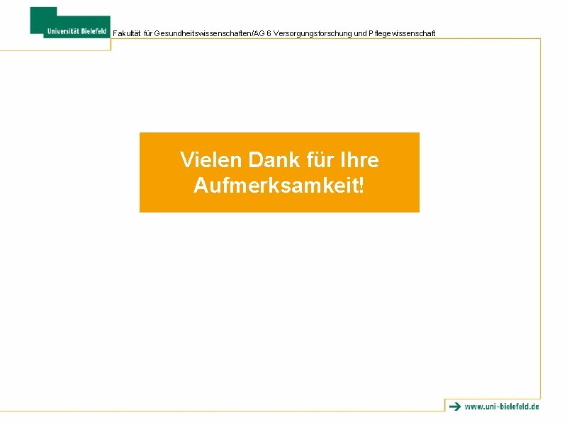 Fakultät für Gesundheitswissenschaften/AG 6 Versorgungsforschung und Pflegewissenschaft Vielen Dank für Ihre Aufmerksamkeit! Fakultät für Gesundheitswissenschaften/AG 6 Versorgungsforschung und Pflegewissenschaft Vielen Dank für Ihre Aufmerksamkeit!