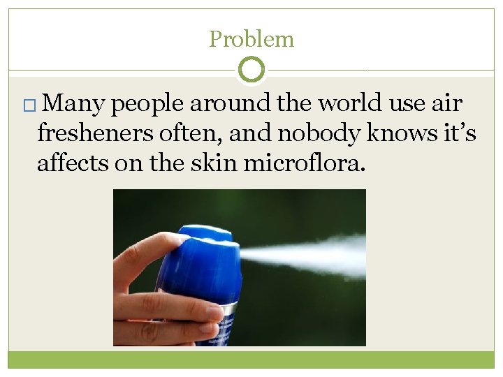 Problem � Many people around the world use air fresheners often, and nobody knows