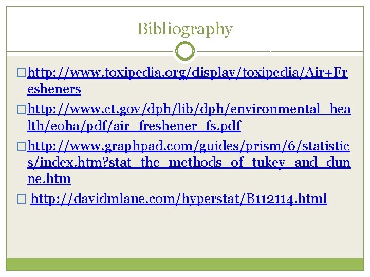 Bibliography �http: //www. toxipedia. org/display/toxipedia/Air+Fr esheners �http: //www. ct. gov/dph/lib/dph/environmental_hea lth/eoha/pdf/air_freshener_fs. pdf �http: //www.