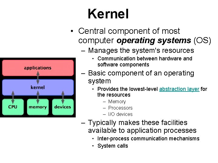 Kernel • Central component of most computer operating systems (OS) – Manages the system's Kernel • Central component of most computer operating systems (OS) – Manages the system's