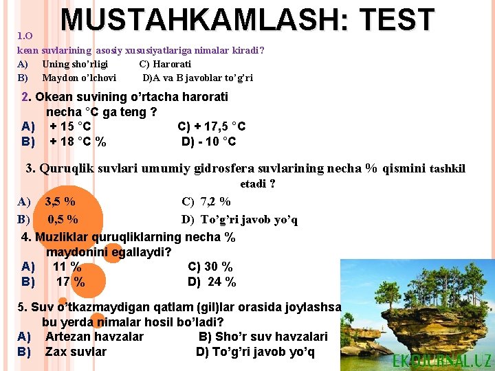 MUSTAHKAMLASH: TEST 1. O kean suvlarining asosiy xususiyatlariga nimalar kiradi? A) Uning sho’rligi С)