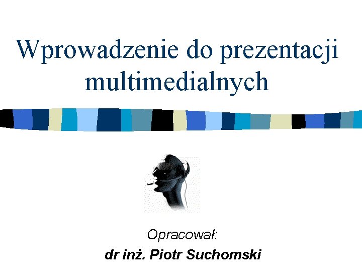 Wprowadzenie do prezentacji multimedialnych Opracował: dr inż. Piotr Suchomski 