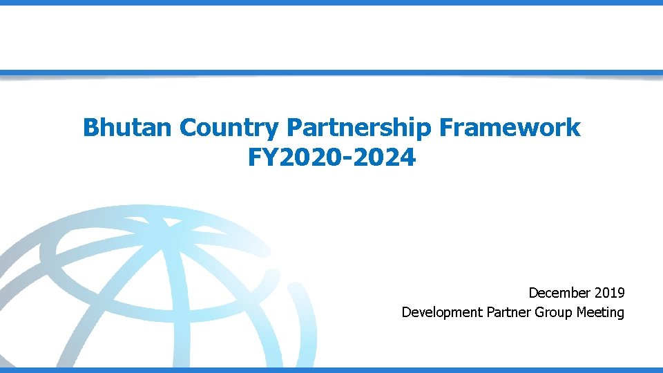 Bhutan Country Partnership Framework FY 2020 -2024 December 2019 Development Partner Group Meeting 